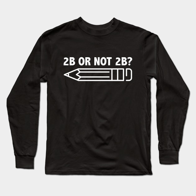 Funny Teacher for Art School 2B OR NOT 2B To Be Or Not To Be Long Sleeve T-Shirt by jodotodesign